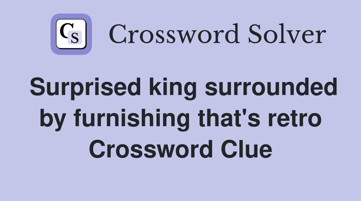 Surprised king surrounded by furnishing that's retro Crossword Clue