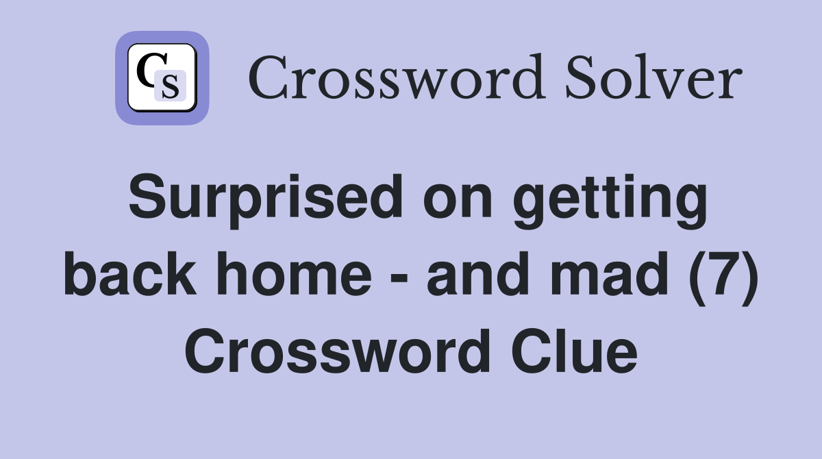 Surprised on getting back home - and mad (7) Crossword Clue