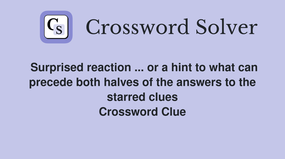 Surprised reaction ... or a hint to what can precede both halves of the answers to the starred clues Crossword Clue