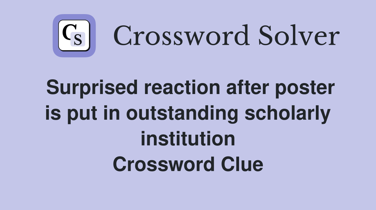 Surprised reaction after poster is put in outstanding scholarly institution Crossword Clue