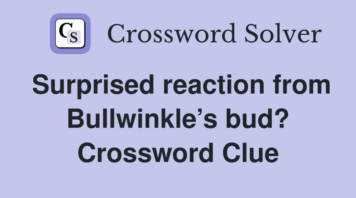 Surprised reaction from Bullwinkle’s bud? Crossword Clue