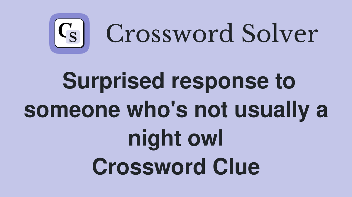 Surprised response to someone who's not usually a night owl Crossword Clue