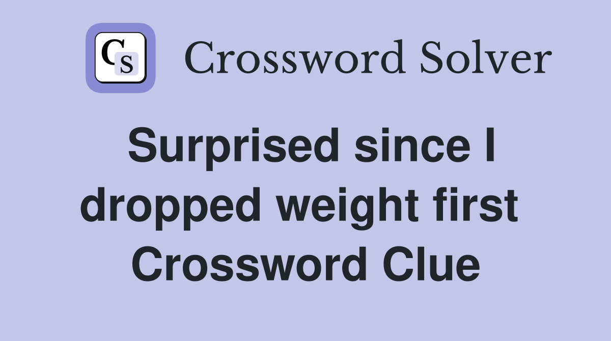 Surprised since I dropped weight first  Crossword Clue