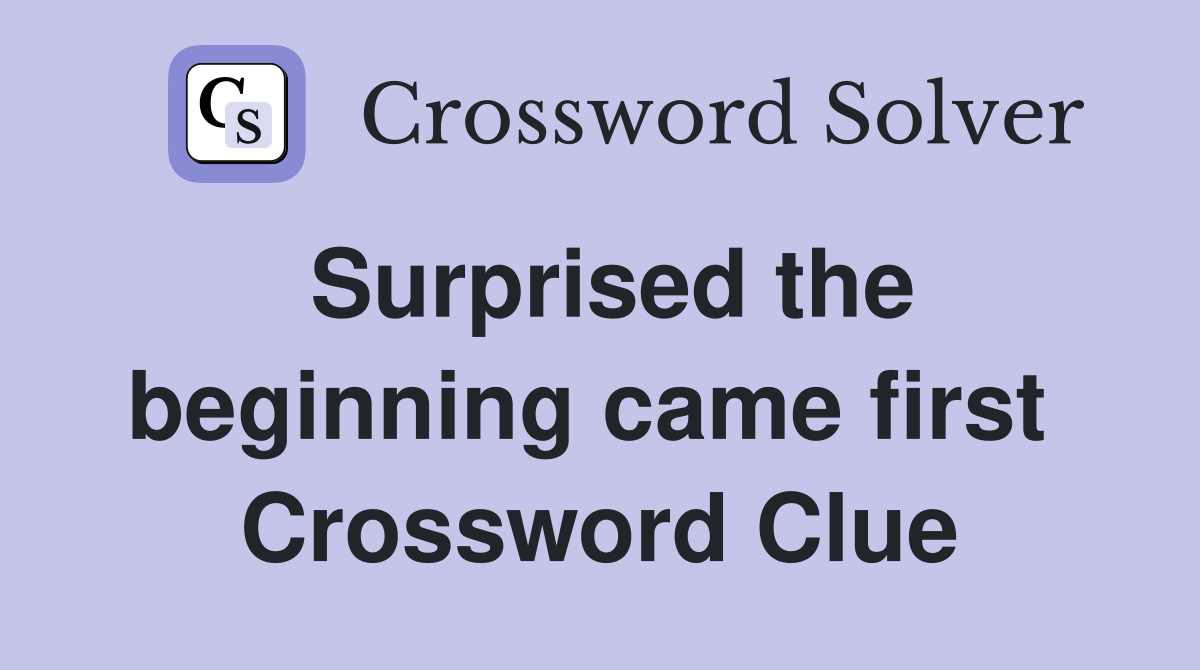 Surprised the beginning came first  Crossword Clue