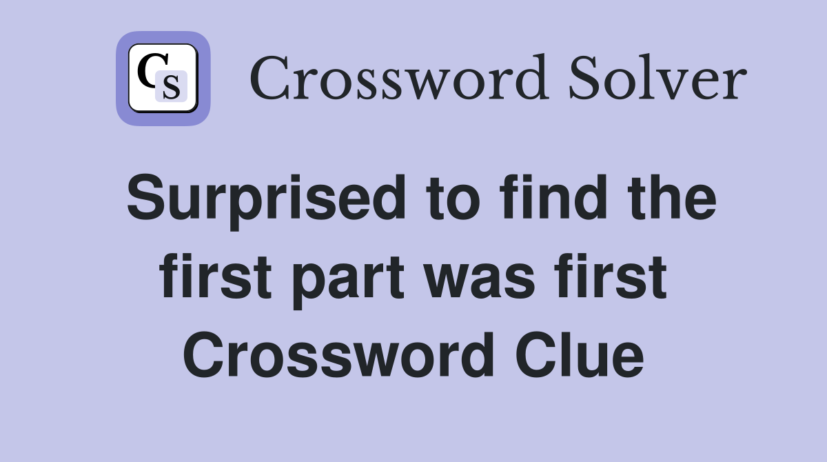 Surprised to find the first part was first Crossword Clue