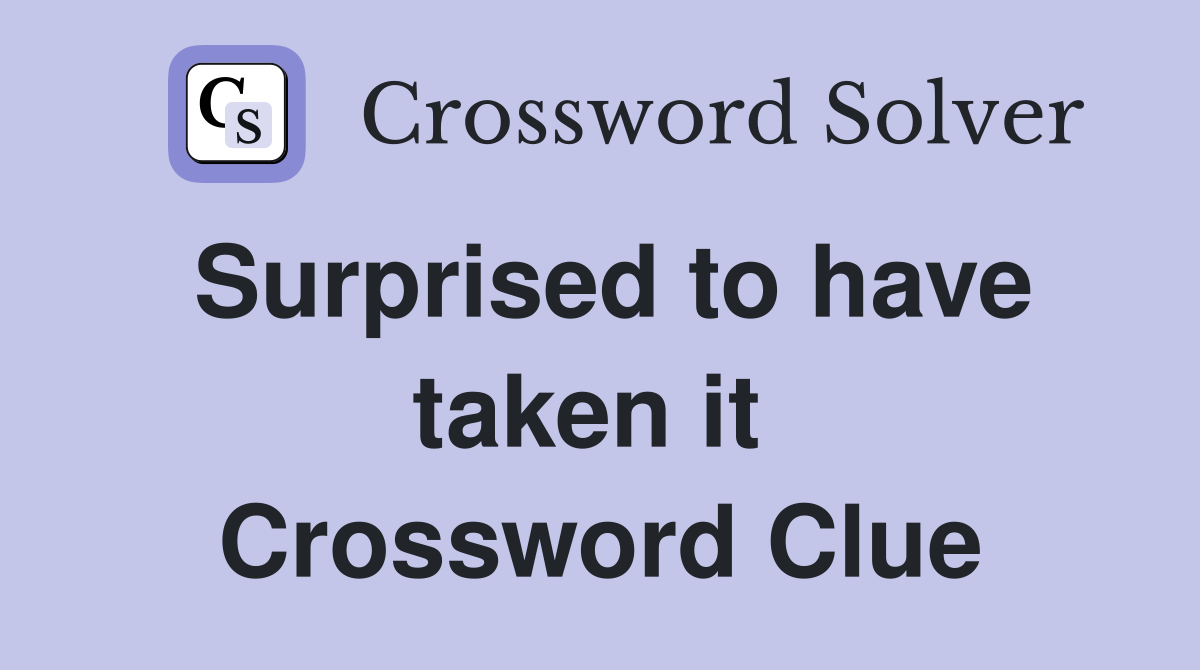Surprised to have taken it  Crossword Clue