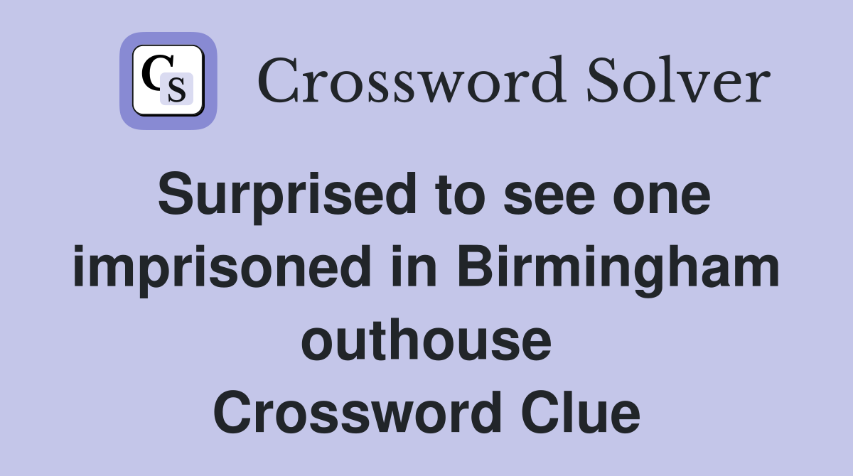 Surprised to see one imprisoned in Birmingham outhouse Crossword Clue