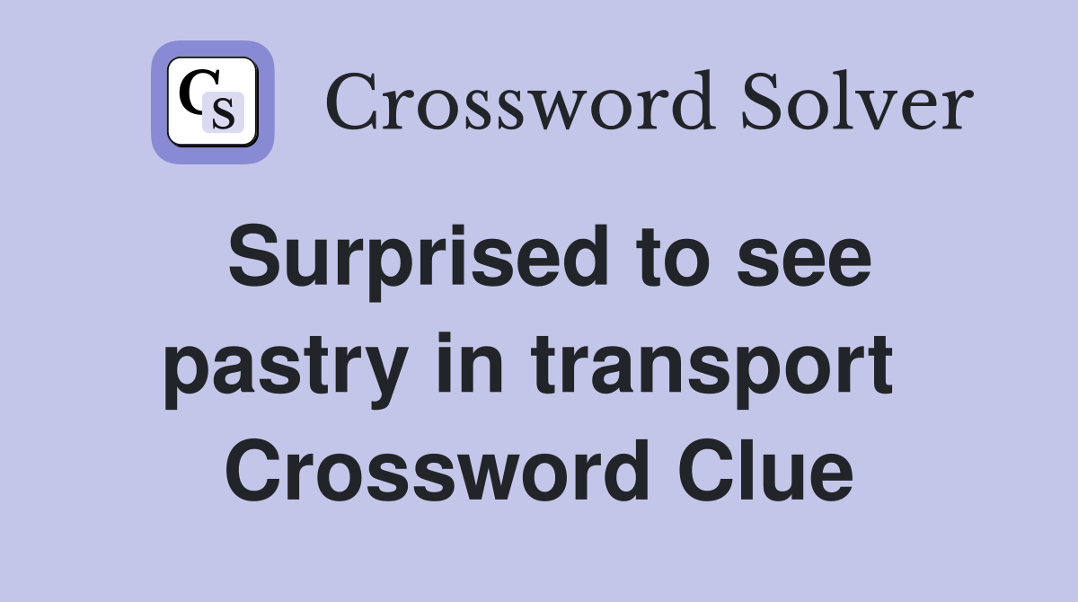 Surprised to see pastry in transport  Crossword Clue