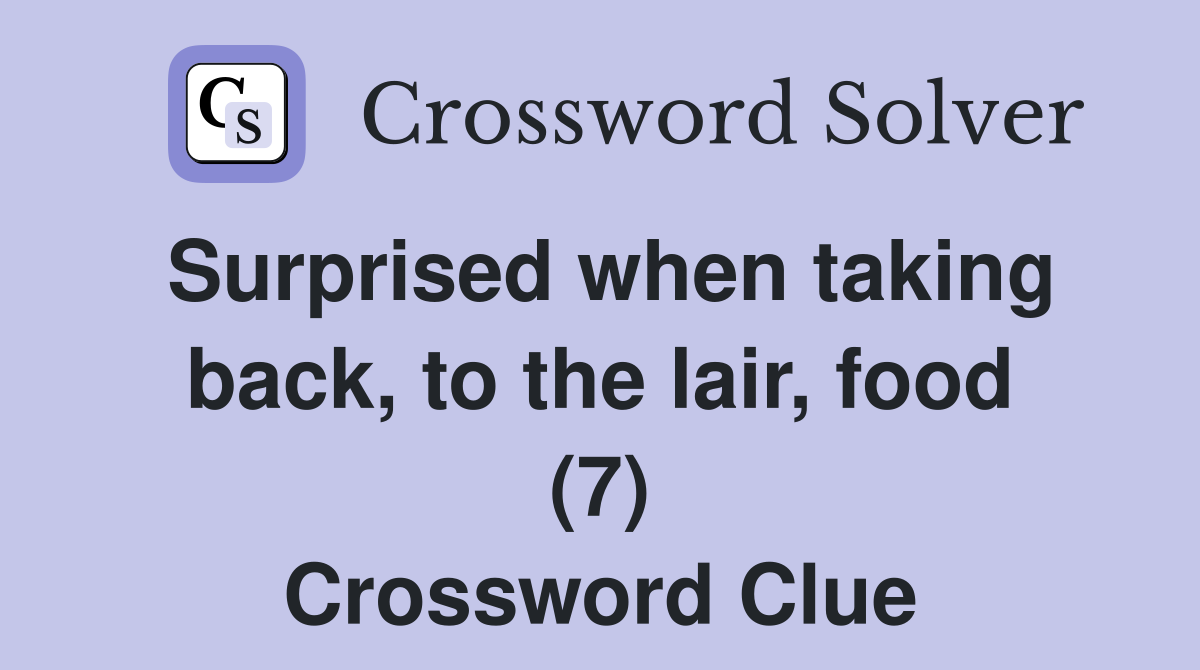 Surprised when taking back, to the lair, food (7) Crossword Clue