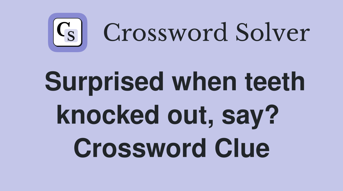 Surprised when teeth knocked out, say?  Crossword Clue