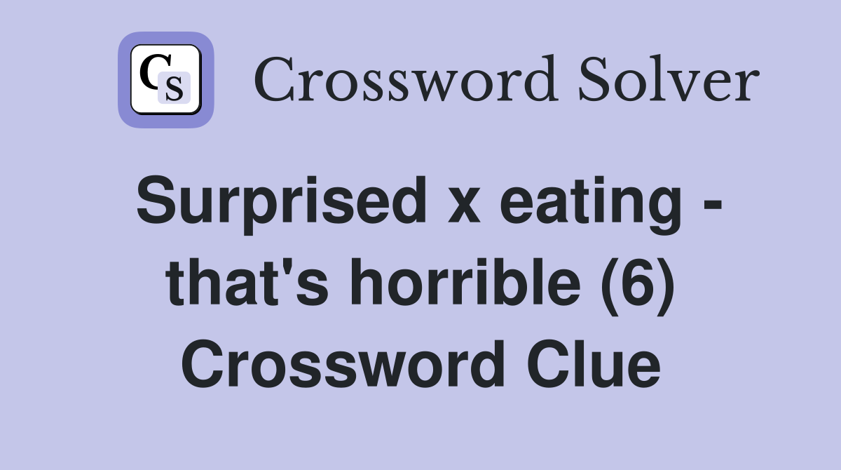 Surprised x eating - that's horrible (6) Crossword Clue