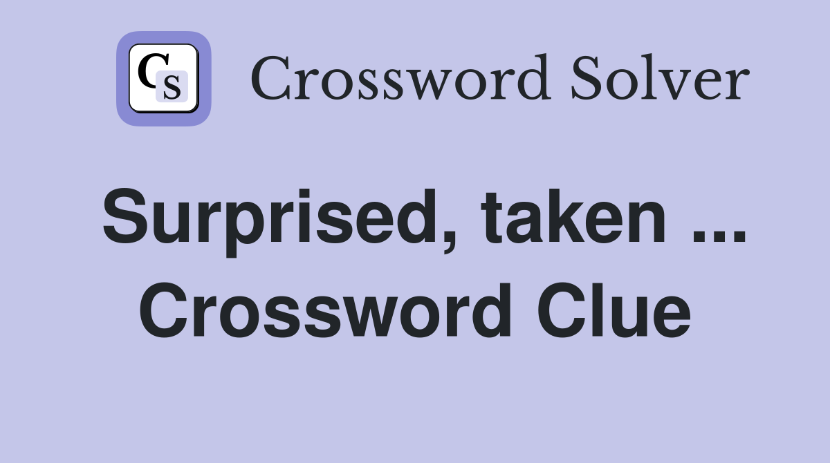 Surprised, taken ... Crossword Clue