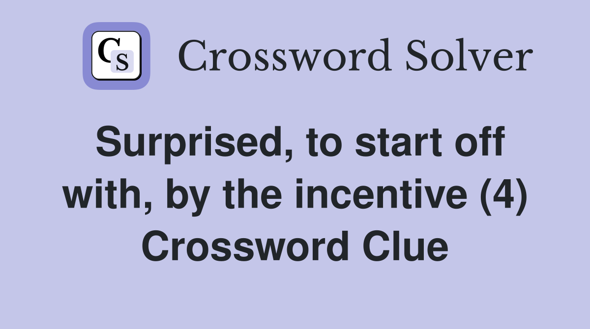 Surprised, to start off with, by the incentive (4) Crossword Clue