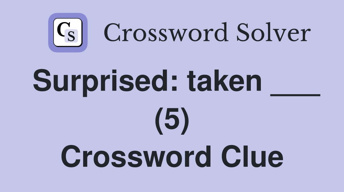Surprised: taken ___ (5) Crossword Clue