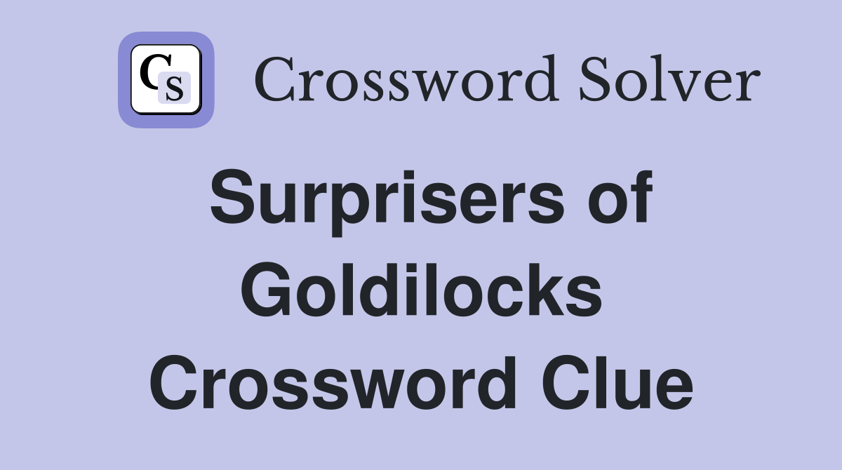 Surprisers of Goldilocks Crossword Clue