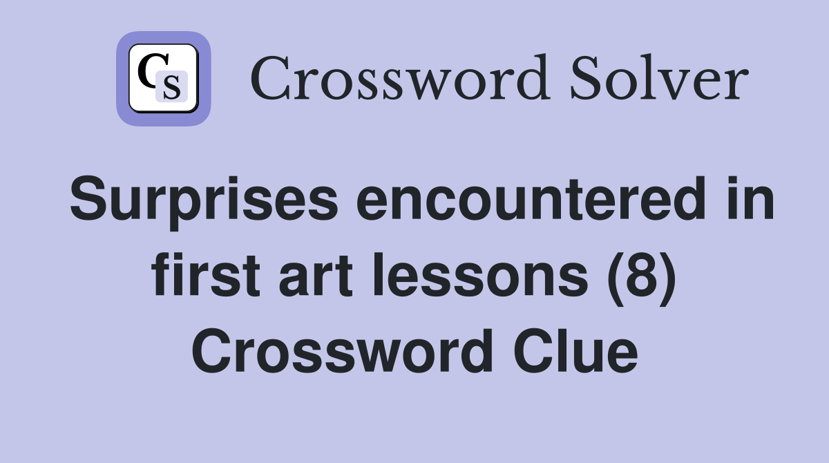 Surprises encountered in first art lessons (8) Crossword Clue