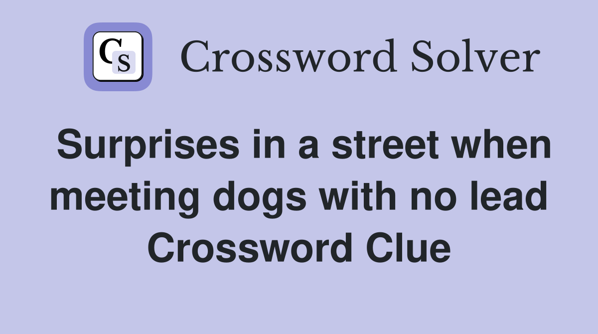Surprises in a street when meeting dogs with no lead Crossword Clue
