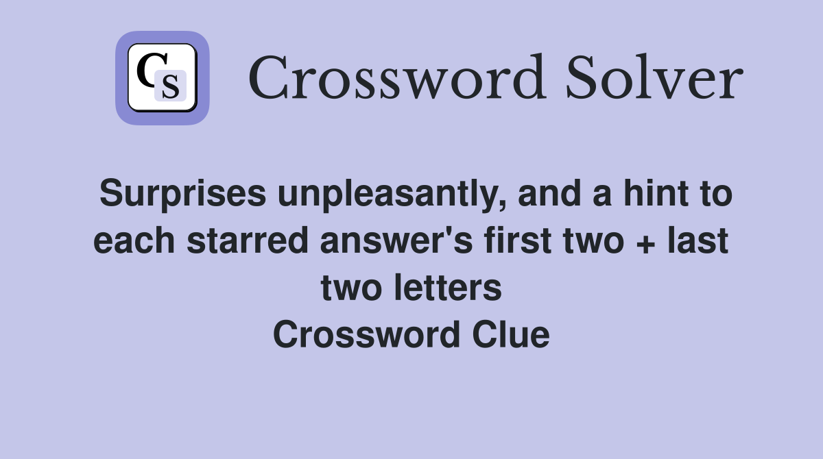 Surprises unpleasantly, and a hint to each starred answer's first two + last two letters Crossword Clue