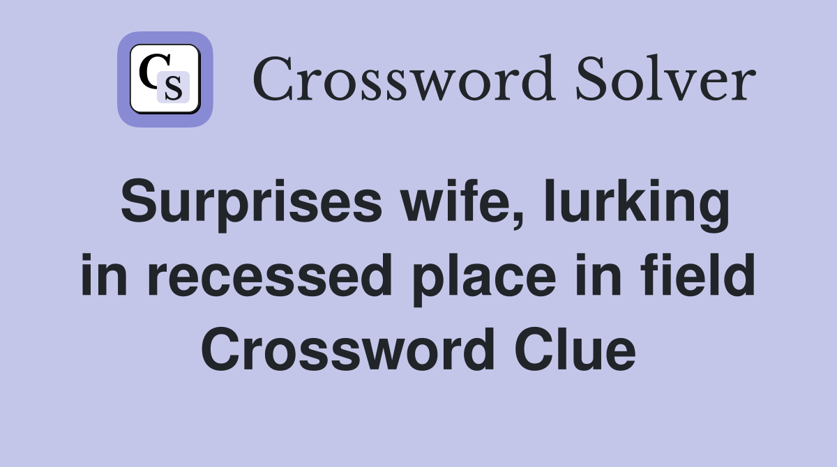 Surprises wife, lurking in recessed place in field Crossword Clue