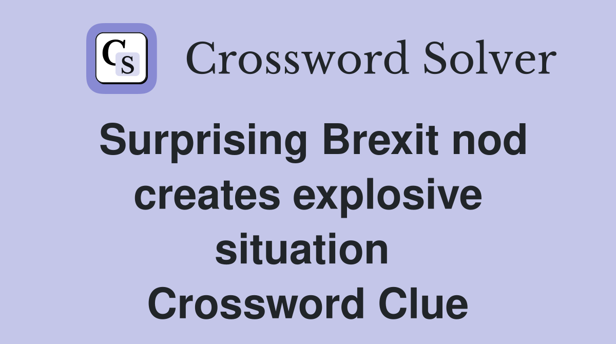 Surprising Brexit nod creates explosive situation  Crossword Clue