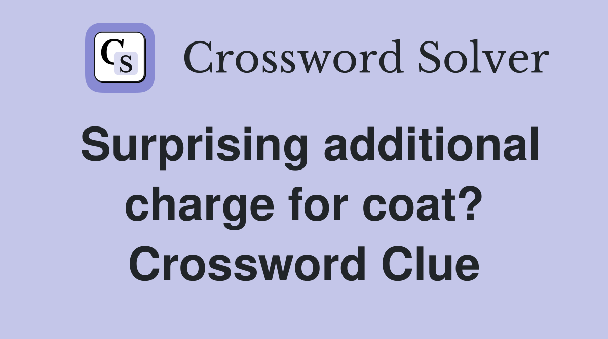Surprising additional charge for coat? Crossword Clue
