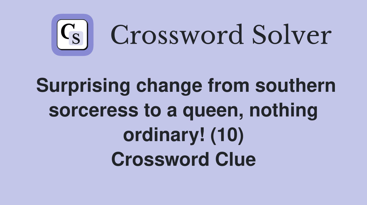 Surprising change from southern sorceress to a queen, nothing ordinary! (10) Crossword Clue