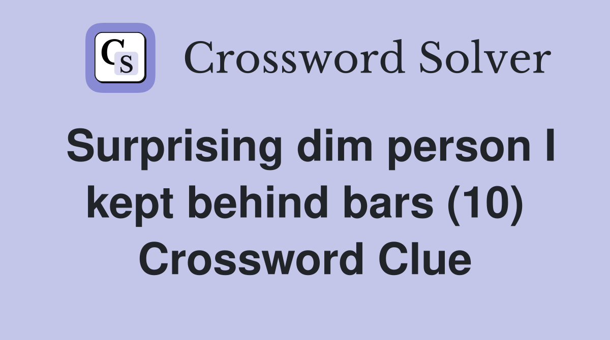 Surprising dim person I kept behind bars (10) Crossword Clue