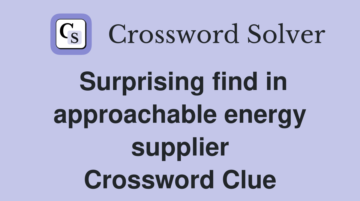 Surprising find in approachable energy supplier Crossword Clue