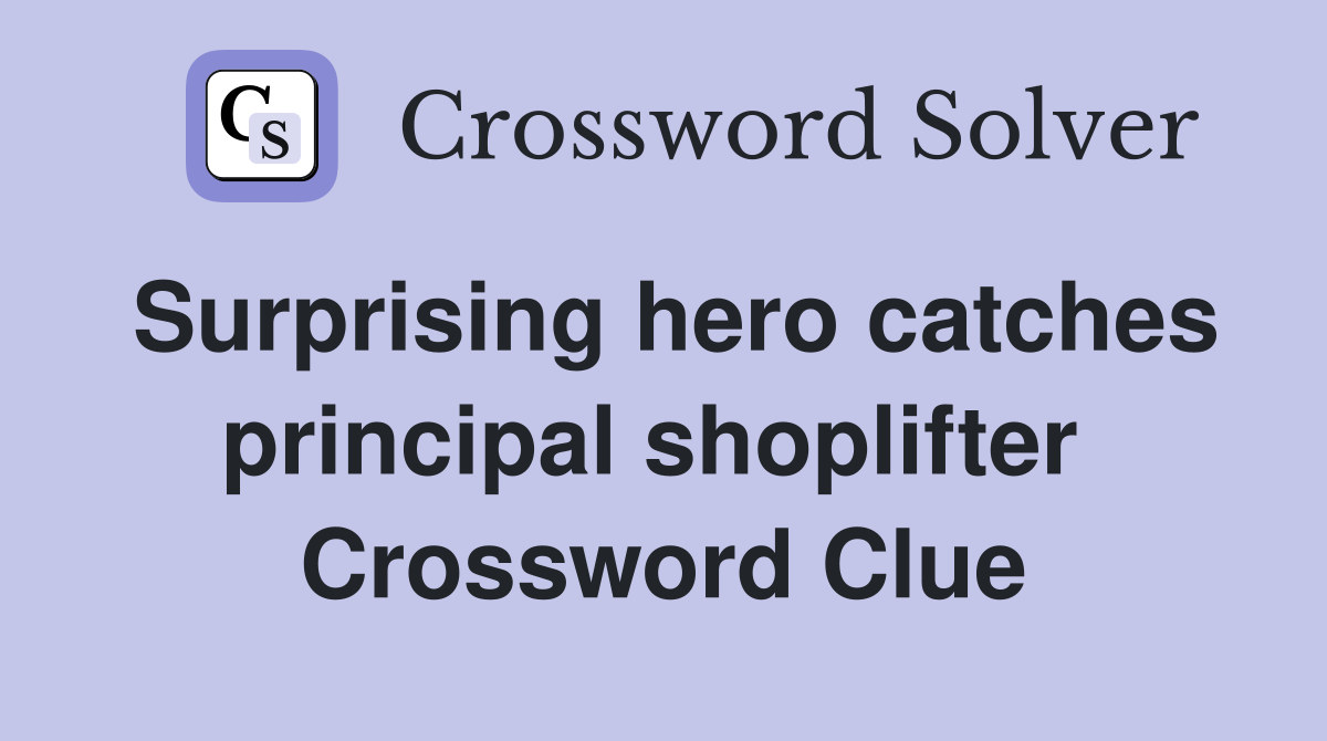 Surprising hero catches principal shoplifter  Crossword Clue