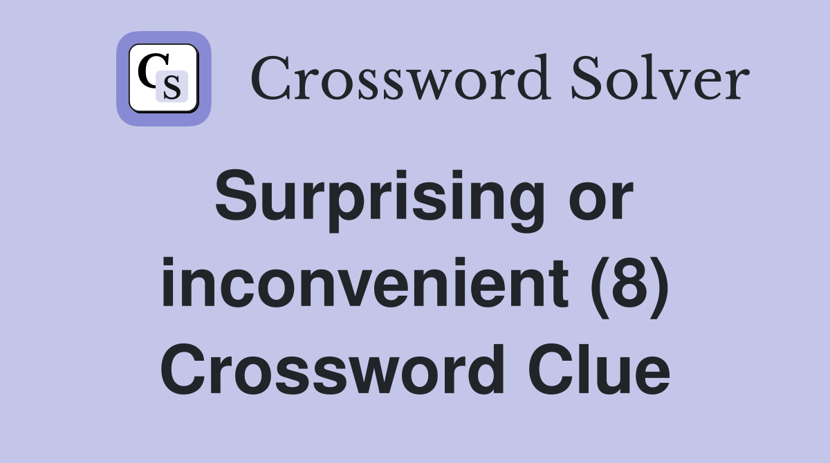 Surprising or inconvenient (8) Crossword Clue