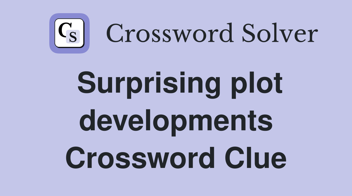 Surprising plot developments Crossword Clue