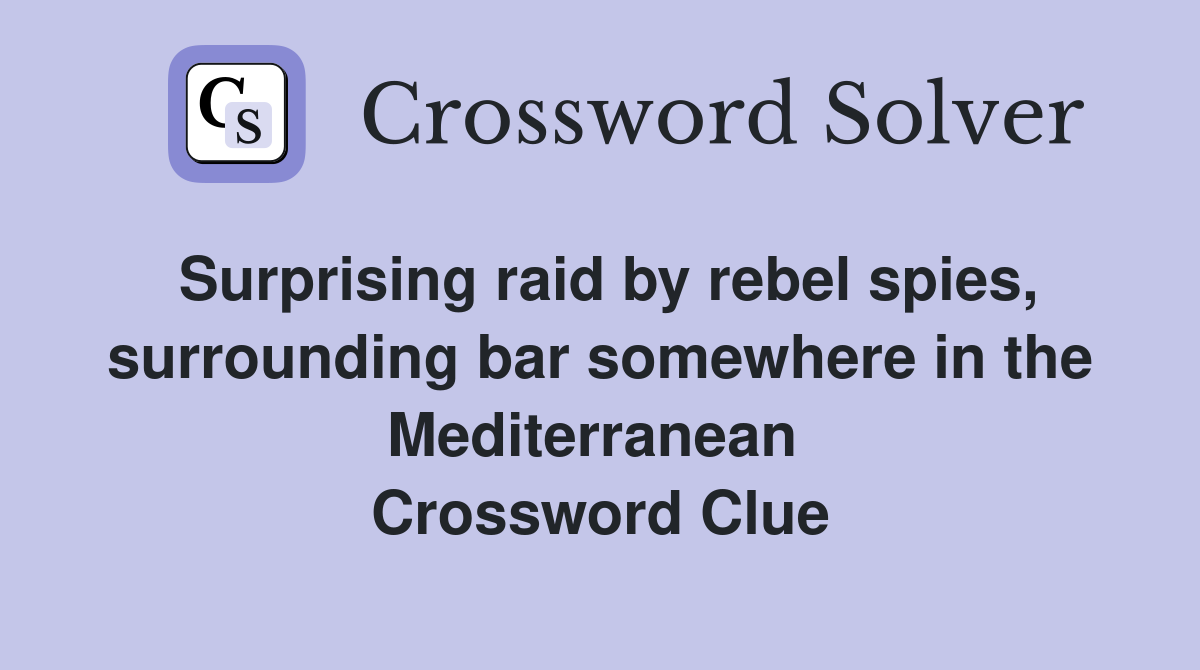Surprising raid by rebel spies, surrounding bar somewhere in the Mediterranean  Crossword Clue