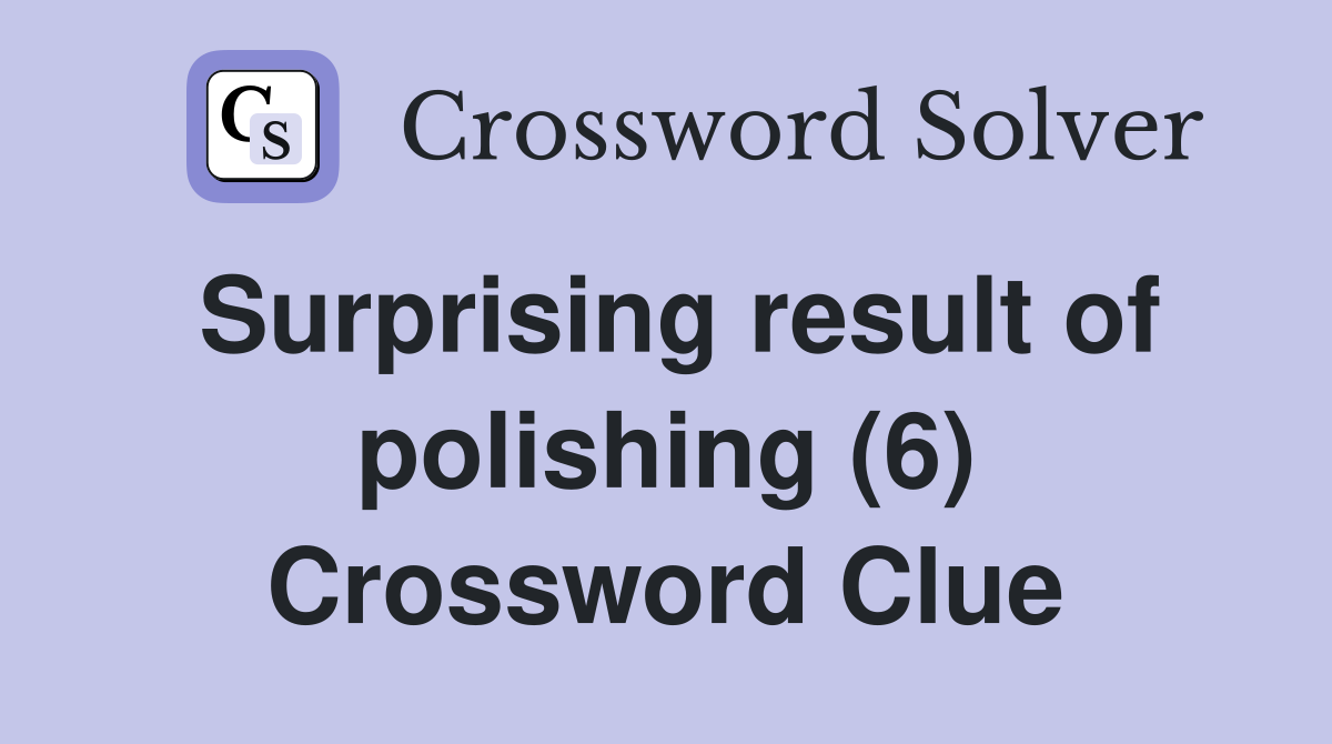 Surprising result of polishing (6) Crossword Clue