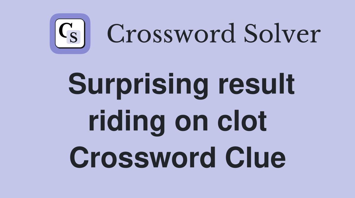 Surprising result riding on clot Crossword Clue