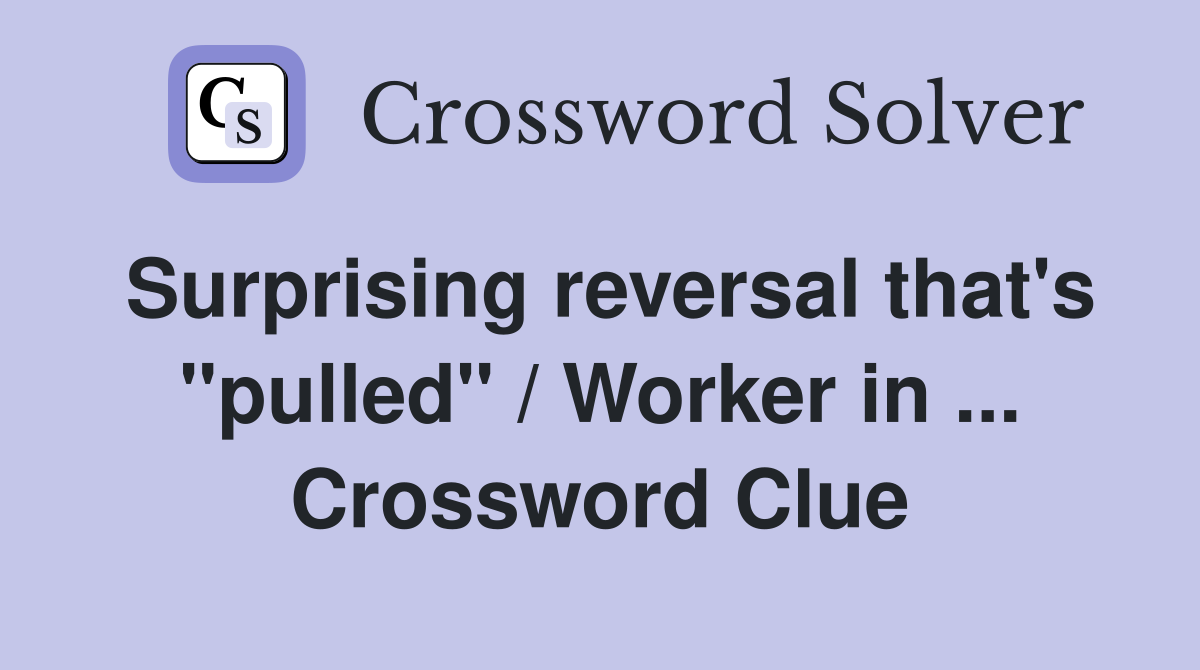 Surprising reversal that's "pulled" / Worker in ... Crossword Clue
