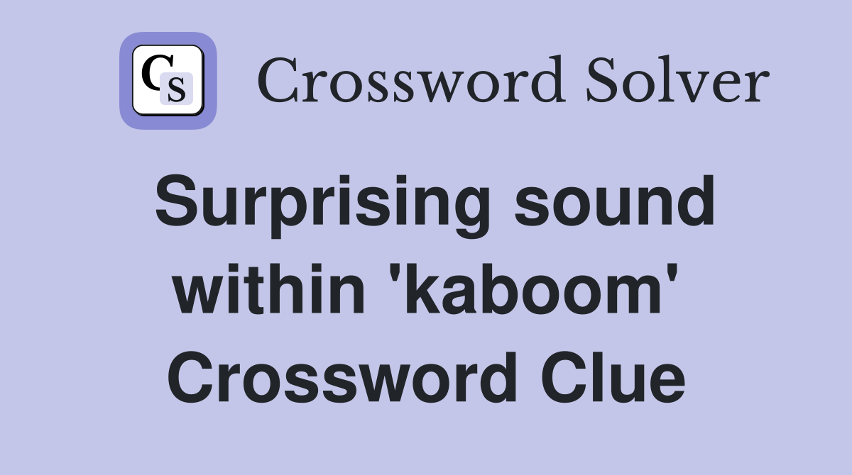 Surprising sound within 'kaboom' Crossword Clue