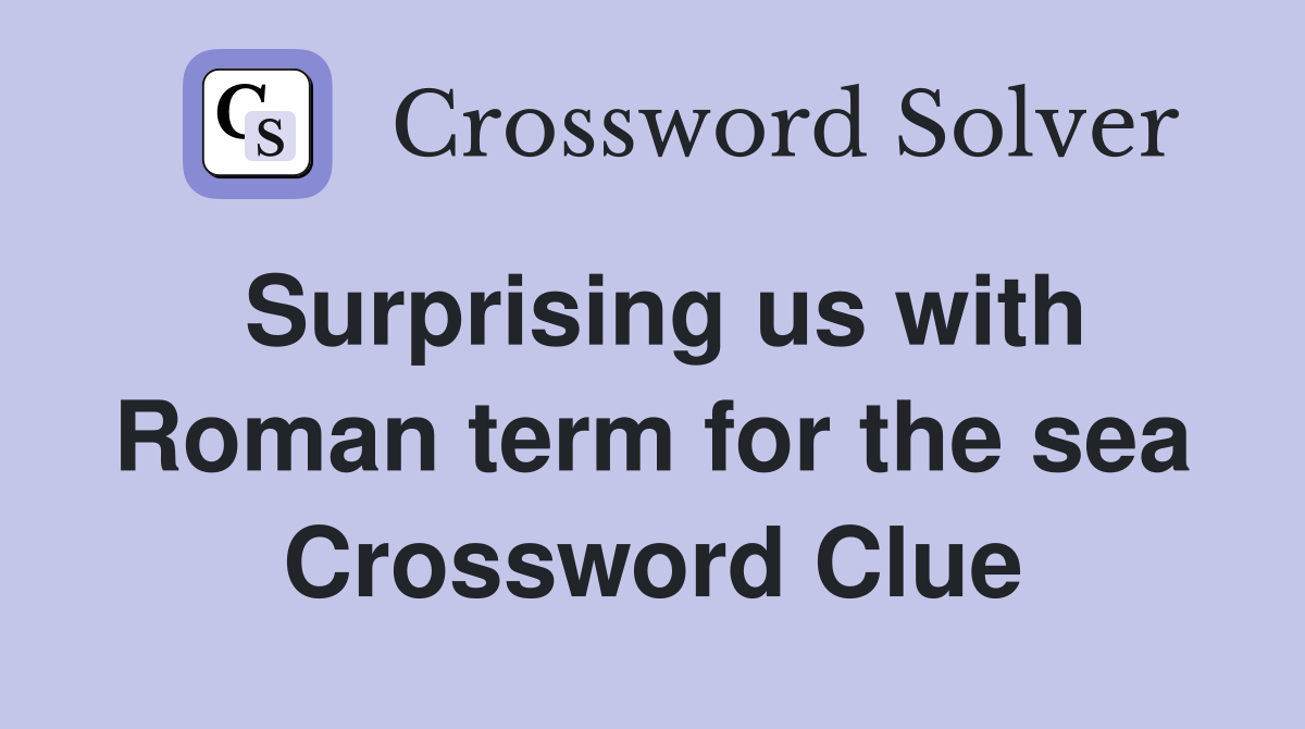 Surprising us with Roman term for the sea Crossword Clue