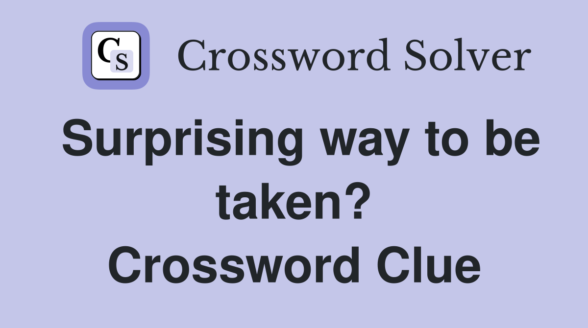 Surprising way to be taken? Crossword Clue