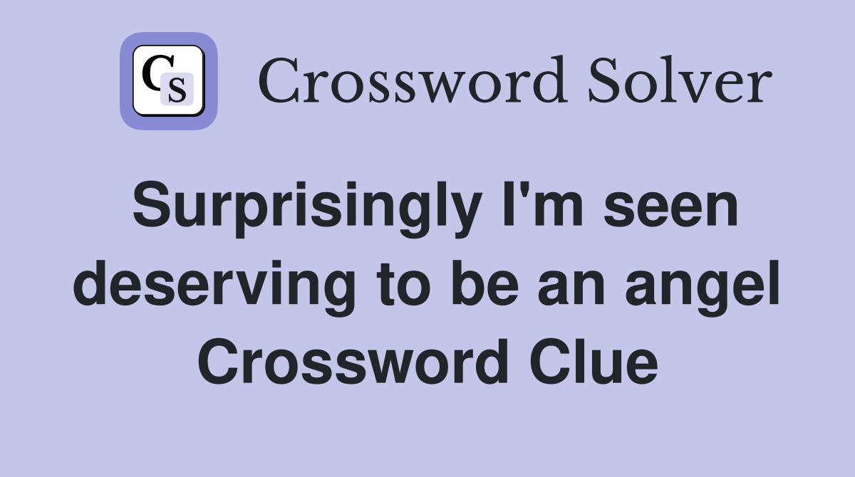 Surprisingly I'm seen deserving to be an angel Crossword Clue