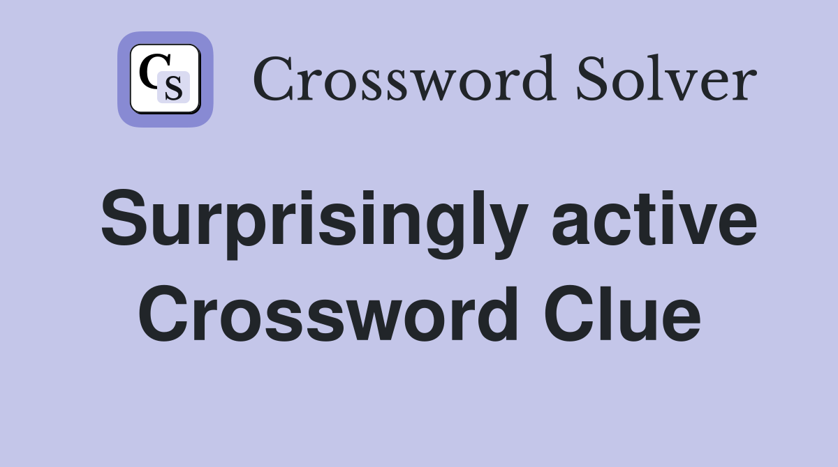 Surprisingly active Crossword Clue