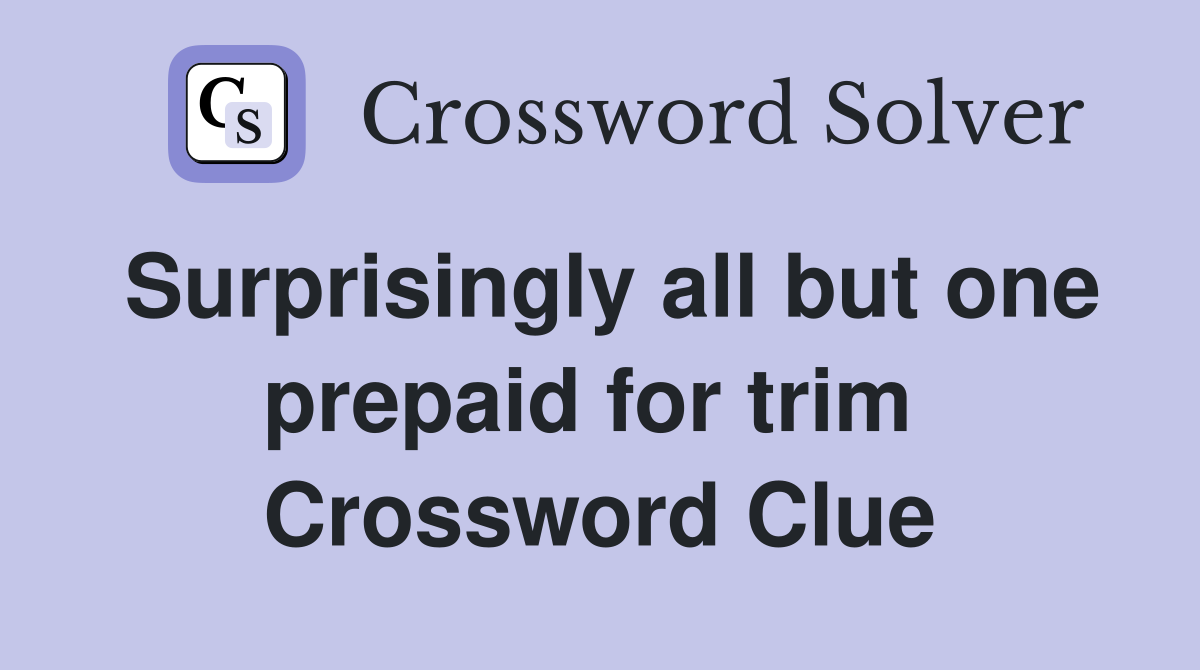 Surprisingly all but one prepaid for trim  Crossword Clue