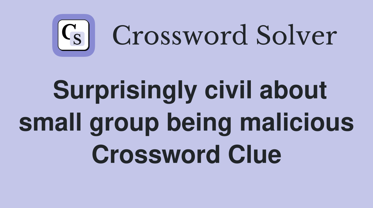 Surprisingly civil about small group being malicious Crossword Clue