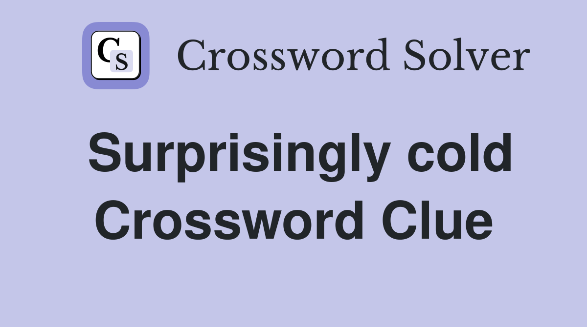Surprisingly cold Crossword Clue
