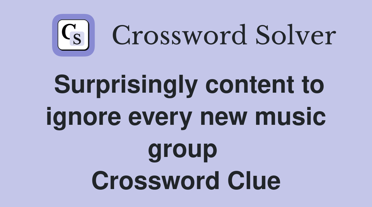 Surprisingly content to ignore every new music group  Crossword Clue