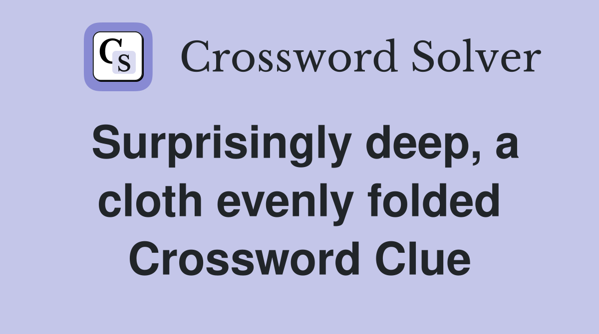 Surprisingly deep, a cloth evenly folded Crossword Clue