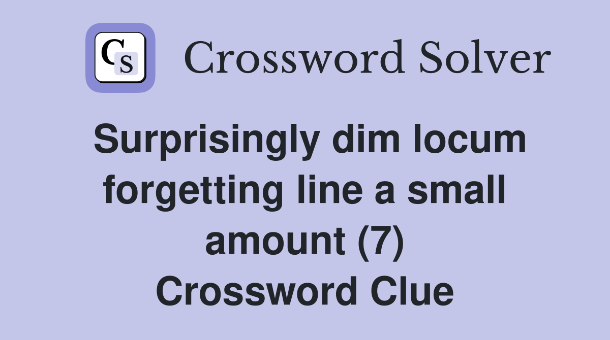 Surprisingly dim locum forgetting line a small amount (7) Crossword Clue