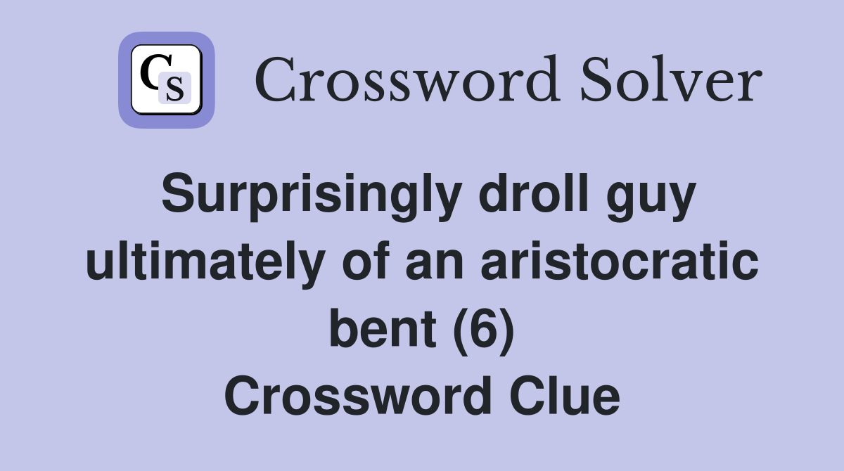 Surprisingly droll guy ultimately of an aristocratic bent (6) Crossword Clue