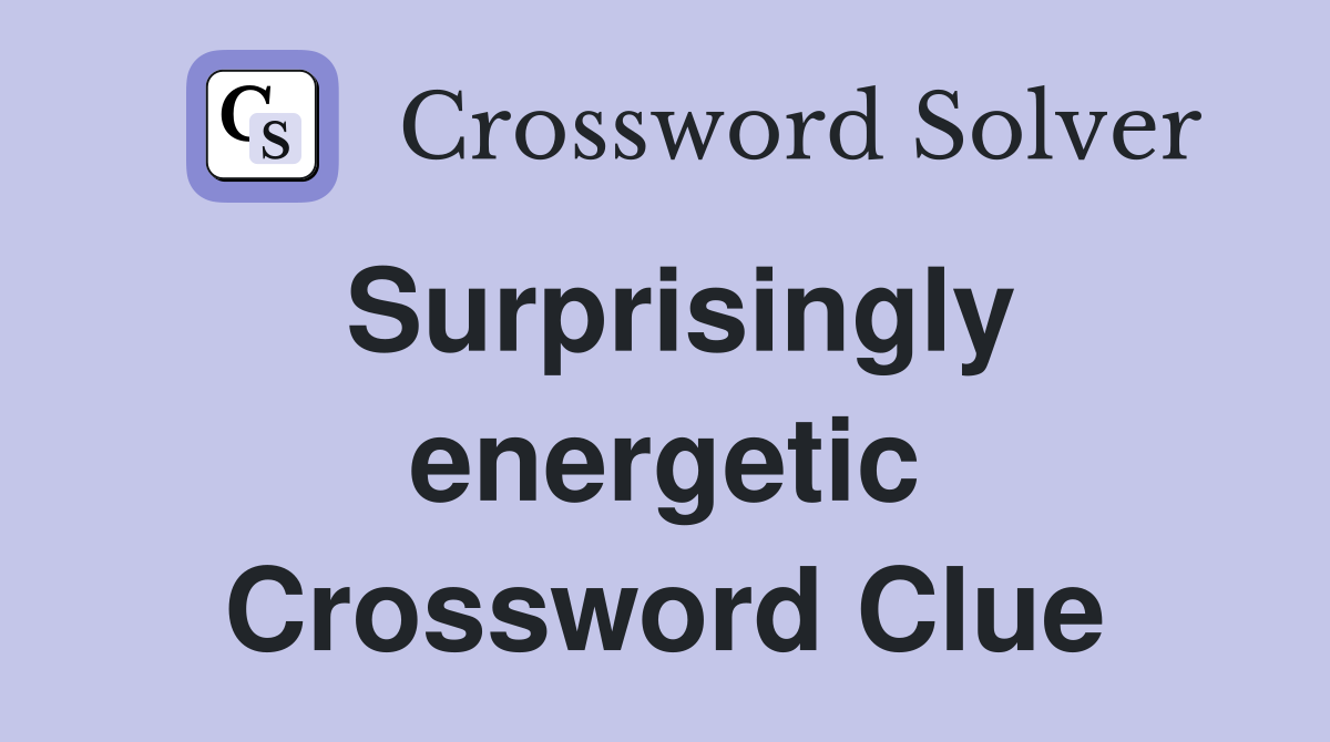Surprisingly energetic Crossword Clue