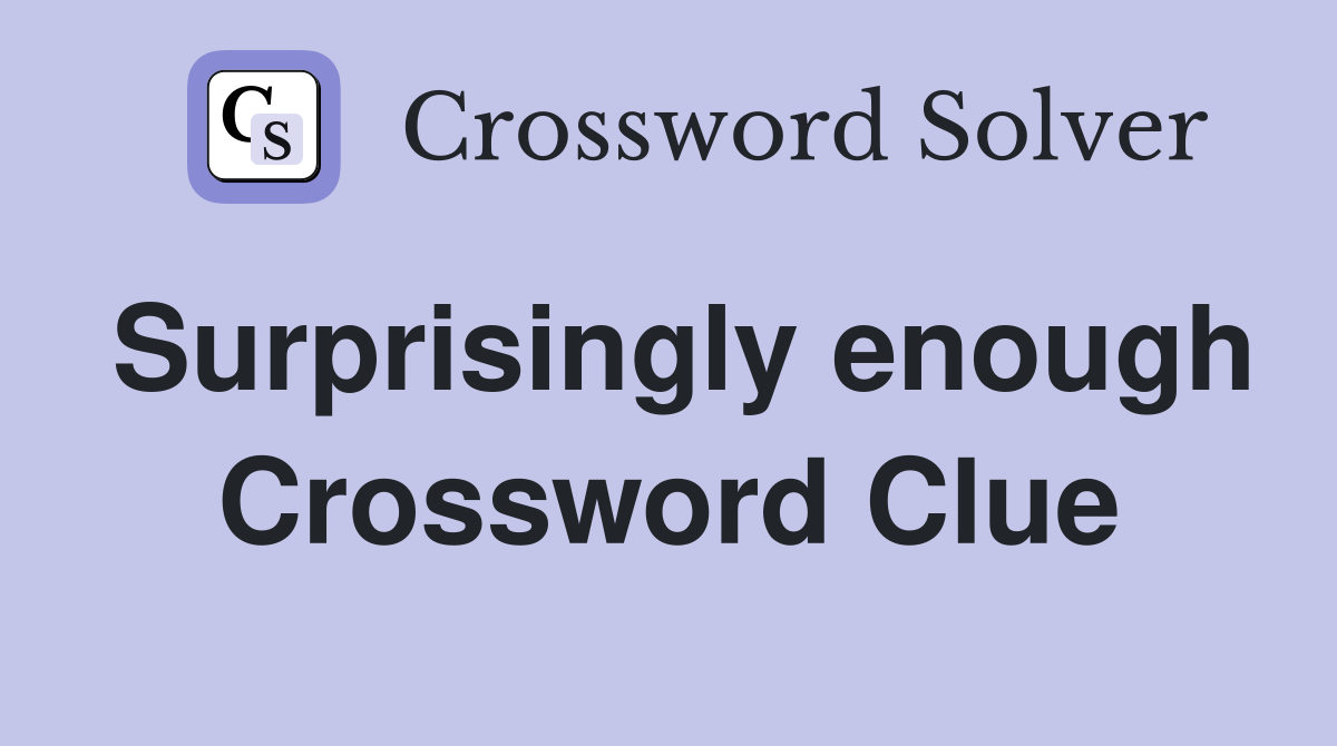 Surprisingly enough Crossword Clue