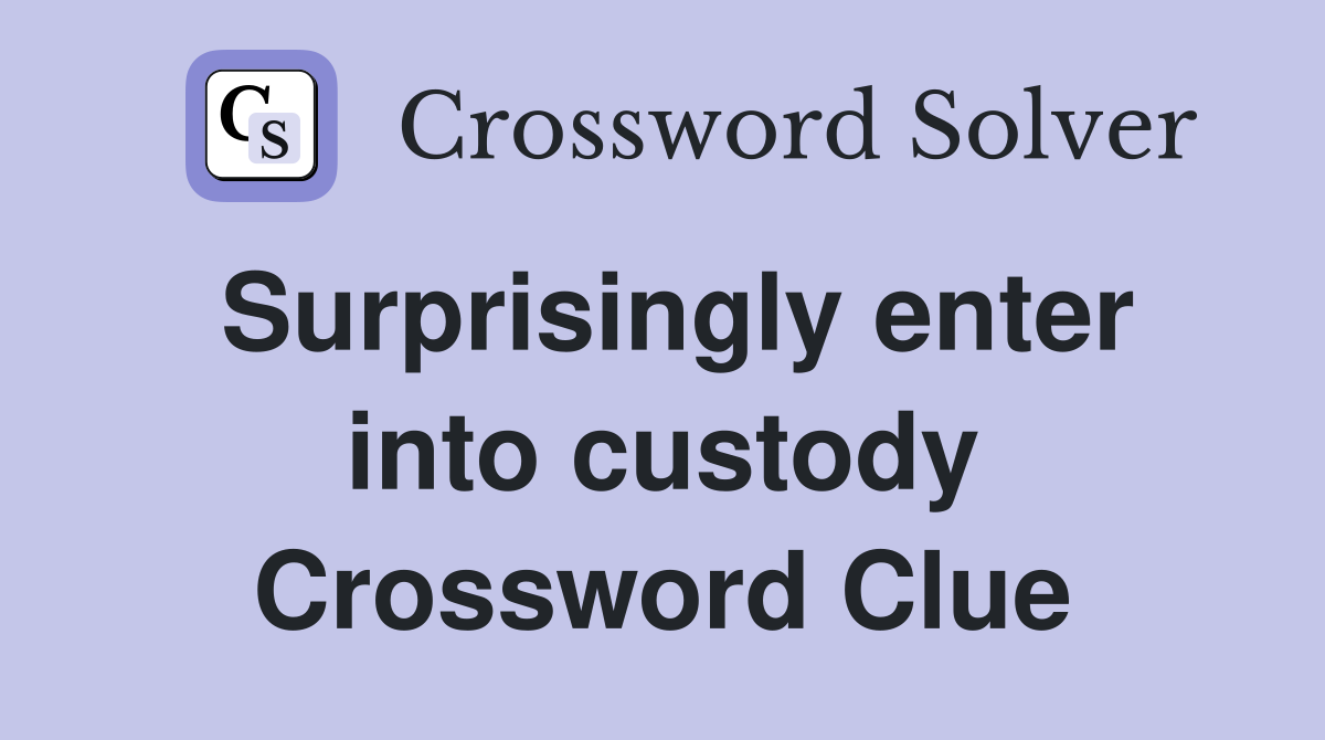 Surprisingly enter into custody Crossword Clue